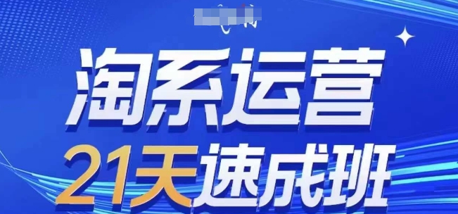 淘系运营21天速成班(更新25年4月)，0基础轻松搞定淘系运营，不做假把式-资源云