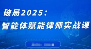 破局2025:智能体赋能律师实战课,打破编程壁垒,完成复杂任务,沉淀专属知识,赋能律师实务-资源云