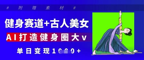 健身赛道+古人美女，AI打造健身圈大v，单日变现多张-资源云