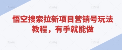 悟空搜索拉新项目营销号玩法教程，有手就能做-资源云