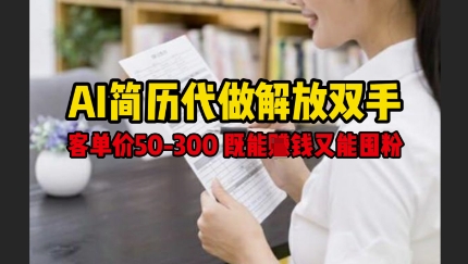 AI简历代做解放双手，客单价50-300不等，既能挣钱又能囤粉-资源云