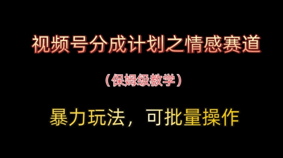 视频号分成计划之情感赛道暴力玩法，可批量操作，保姆级教学-资源云