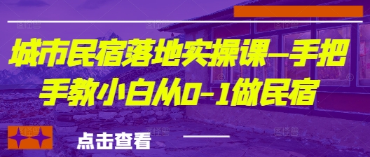 城市民宿落地实操课—手把手教小白从0-1做民宿-资源云