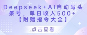 Deepseek+AI自动写头条号，单日收入500+ 【附赠指令大全】-资源云