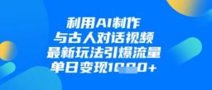 利用AI制作与古人对话的视频,最新玩法引爆流量,单日变现1k-资源云