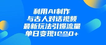 利用AI制作与古人对话的视频，最新玩法引爆流量，单日变现1k-资源云