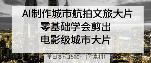 AI制作城市航拍文旅大片，零基础学会剪出电影级城市大片，单日变现多张-资源云