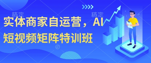 实体商家自运营，AI短视频矩阵特训班-资源云