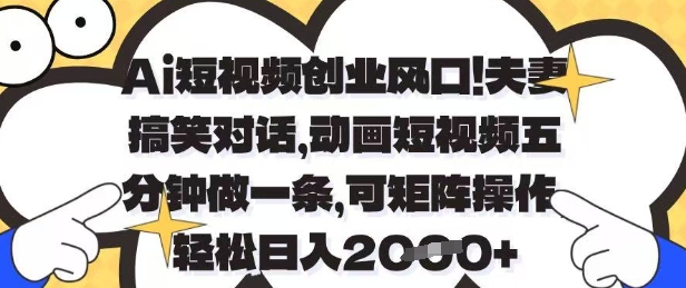 Ai短视频创业风口，夫妻搞笑对话，动画短视频五分钟做一条，可矩阵操作，轻松日入1k+【揭秘】-资源云