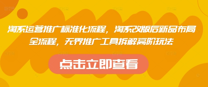 淘系运营推广标准化流程，​淘系改版后新品布局全流程，无界推广工具拆解高阶玩法-资源云