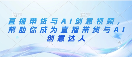 直播带货与AI创意视频，帮助你成为直播带货与AI创意达人-资源云