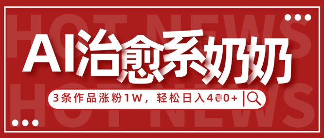 AI治愈系老奶奶情感赛道，3条作品涨粉1W+，小白轻松日入4张+-资源云
