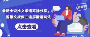 最新小说推文搬运实操分享，小说推文视频三连屏搬运玩法-资源云