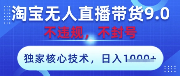 淘宝无人直播带货9.0 ，独家核心技术，不违规，不封号，操作简单，当天开播，当天见收益，日入数张【揭秘】-资源云