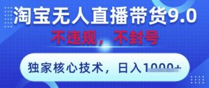 淘宝无人直播带货9.0 ,独家核心技术,不违规,不封号,操作简单,当天开播,当天见收益,日入数张【揭秘】-资源云