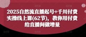 2025自然流直播起号+千川付费实操线上课(62节),教你用付费给直播间做增量-资源云