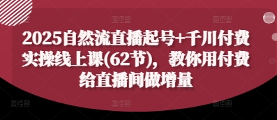 2025自然流直播起号+千川付费实操线上课(62节)，教你用付费给直播间做增量-资源云