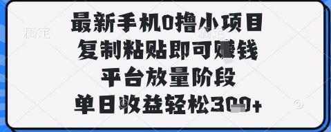 最新手机0撸小项目，复制粘贴即可挣钱，平台放量阶段，单日收益轻松3张+【揭秘】-资源云