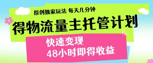 得物流量主托管计划，原创独家玩法，每天几分钟，快速变现，48小时即得收益【揭秘】-资源云