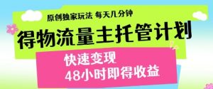 得物流量主托管计划,原创独家玩法,每天几分钟,快速变现,48小时即得收益【揭秘】-资源云