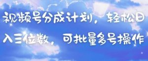 视频号分成计划,轻松日入三位数,可批量多号操作-资源云