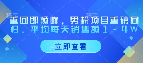 重回即颠峰，男粉项目重磅回归，平均每天销售额1-4W-资源云