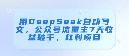 用DeepSeek自动写文，公众号流量主7天收益破千，红利项目-资源云