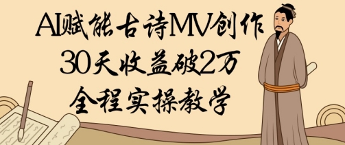 AI赋能古诗MV创作：30天收益破1W，全程实操教学-资源云