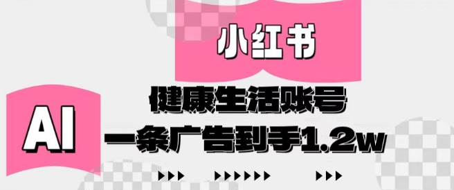 小红书AI健康生活账号，作品制作简单好变现，一条广告到手1.2w-资源云