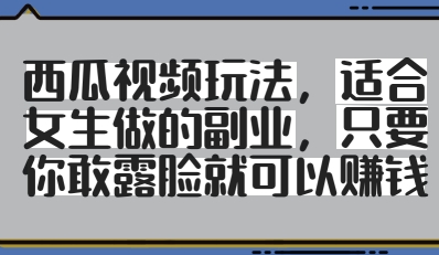西瓜视频玩法，适合女生做的副业，只要你敢露脸就有收益-资源云