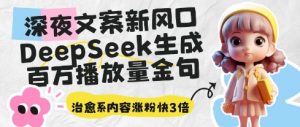 深夜文案新风口:DeepSeek生成百万播放量金句,治愈系内容涨粉快3倍-资源云