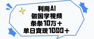 利用AI做国学视频,条条点赞10w+,单日变现1k+-资源云
