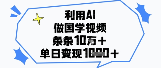 利用AI做国学视频，条条点赞10w+，单日变现1k+-资源云