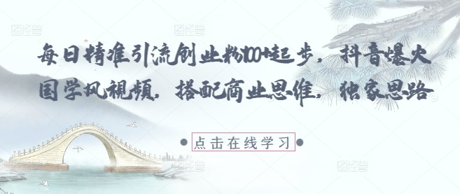 每日精准引流创业粉100+起步，抖音爆火国学风视频，搭配商业思维，独家思路-资源云