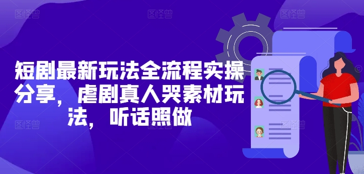 短剧最新玩法全流程实操分享，虐剧真人哭素材玩法，听话照做-资源云
