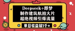 Deepseek+即梦制作建筑航拍大片超绝视频引爆流量单日收益破1k+-资源云