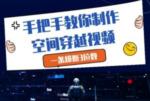 手把手教你制作空间穿越视频,一条爆挣3位数-资源云