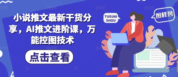 小说推文最新干货分享，AI推文进阶课，万能控图技术-资源云