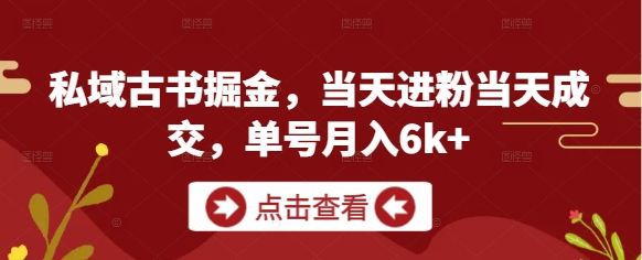 私域古书掘金，当天进粉当天成交，单号月入6k+-资源云