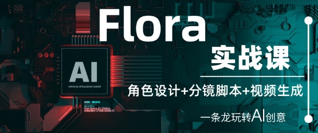 Flora实战课：角色设计+分镜脚本+视频生成，一条龙玩转AI创意-资源云