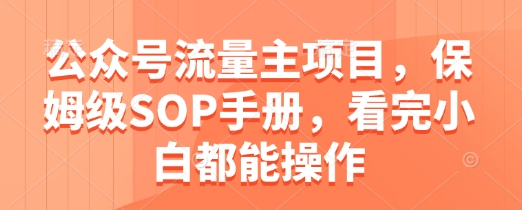 公众号流量主项目，保姆级SOP手册，看完小白都能操作-资源云