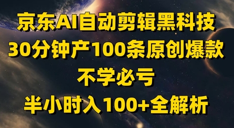 京东AI自动剪辑黑科技，30分钟产100条原创爆款，不学必亏！半小时入100+全解析-资源云
