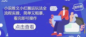 小说推文小红搬运玩法全流程实操,简单又粗暴,看完即可操作-资源云