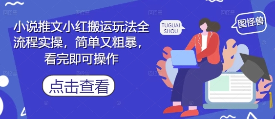 小说推文小红搬运玩法全流程实操，简单又粗暴，看完即可操作-资源云