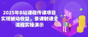 2025年B站课程传课项目实现被动收益,录课制课全流程实操演示-资源云