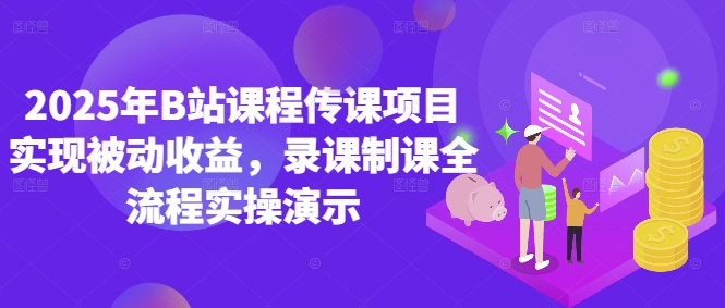 2025年B站课程传课项目实现被动收益，录课制课全流程实操演示-资源云