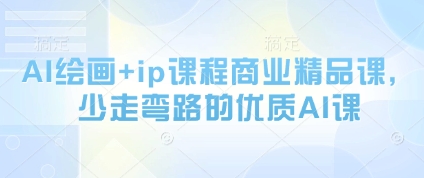 AI绘画+ip课程商业精品课，少走弯路的优质AI课-资源云