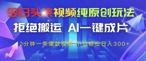 今日头条视频纯原创玩法,拒绝搬运,AI一键成片, 2分钟一条爆款视频,小白也能轻松日入3张+【揭秘】-资源云