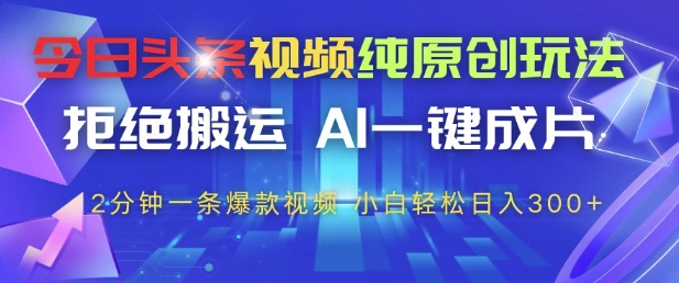 今日头条视频纯原创玩法，拒绝搬运，AI一键成片， 2分钟一条爆款视频，小白也能轻松日入3张+【揭秘】-资源云