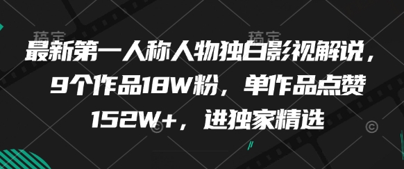 最新第一人称人物独白影视解说，9个作品18W粉，单作品点赞152W+，进独家精选-资源云